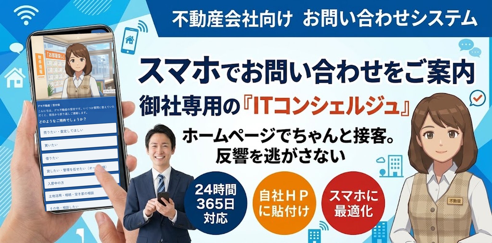 不動産会社向けお問い合わせシステム。スマホでお問い合わせをご案内。御社専用の『ITコンシェルジュ』。ホームページでちゃんと接客。反響を逃がさない。24時間365日対応・自社HPに貼付け・スマホに最適化